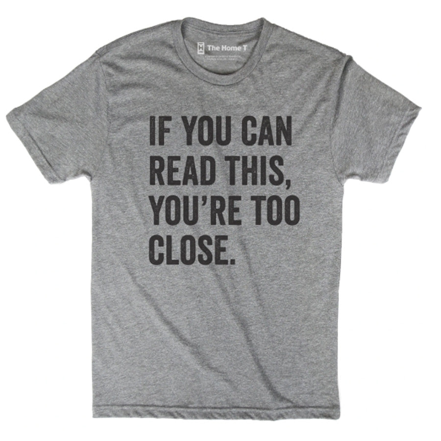If You Can Read This You Are Too Close T-Shirt